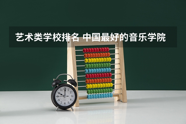 艺术类学校排名 中国最好的音乐学院排名榜
