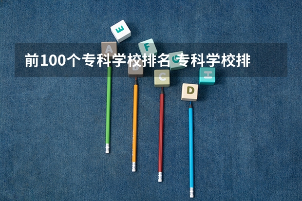 前100个专科学校排名 专科学校排名榜全国