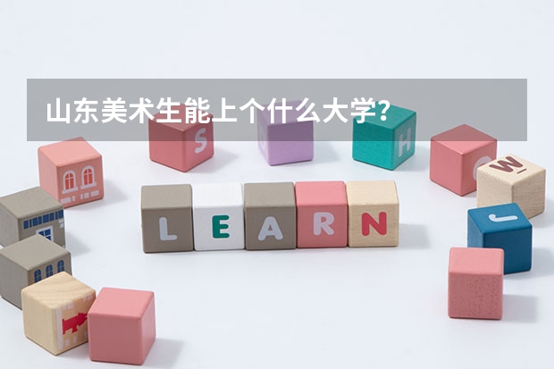 山东美术生能上个什么大学？