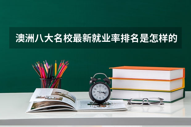澳洲八大名校最新就业率排名是怎样的（澳洲大学八大名校世界排名）