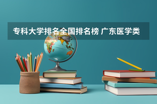 专科大学排名全国排名榜 广东医学类大专院校排名