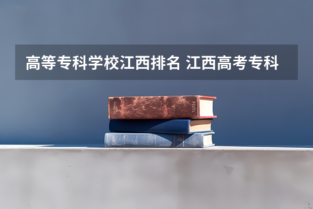 高等专科学校江西排名 江西高考专科学校排名及分数线