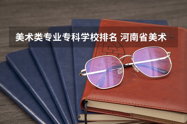 美术类专业专科学校排名 河南省美术专科学校排名