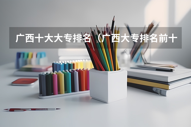 广西十大大专排名（广西大专排名前十名学校）