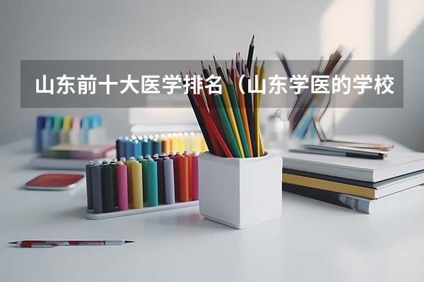 山东前十大医学排名（山东学医的学校排名前十名）
