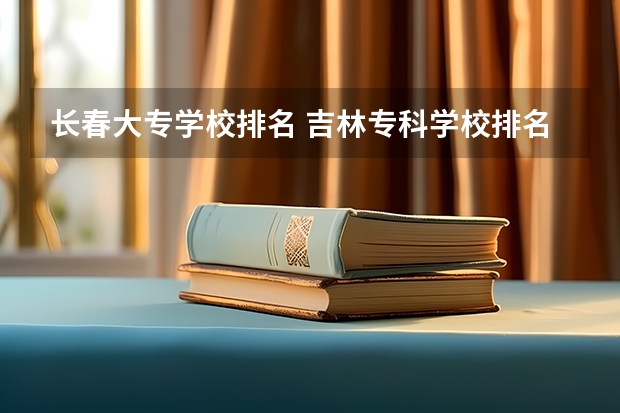 长春大专学校排名 吉林专科学校排名公办