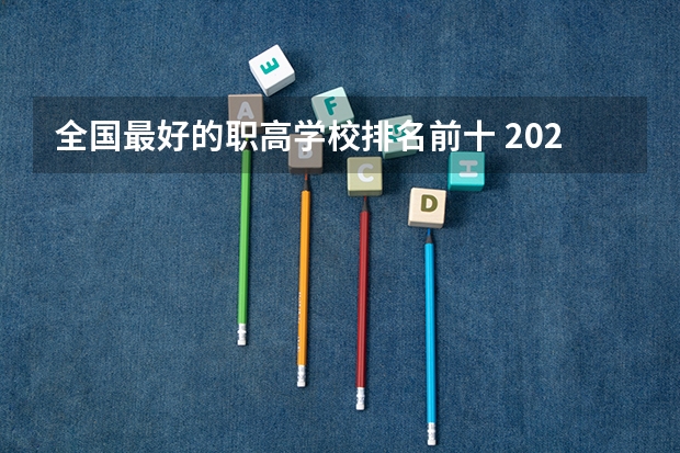 全国最好的职高学校排名前十 2023年专科院校实力排名