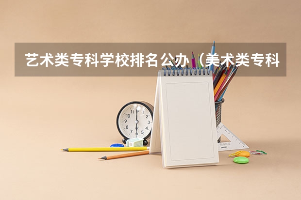 艺术类专科学校排名公办（美术类专科院校排名 全国）
