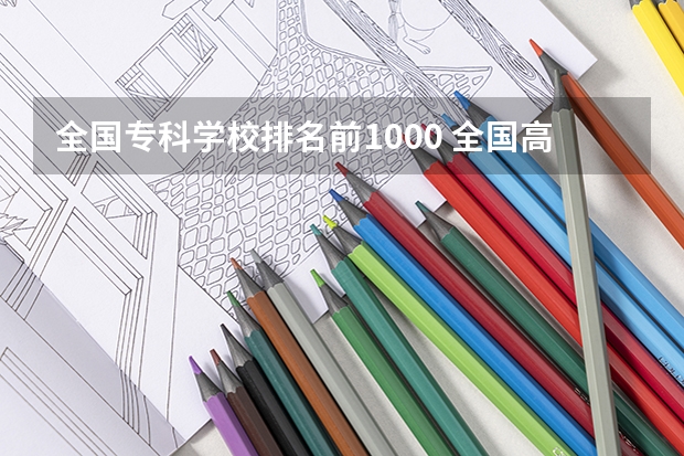 全国专科学校排名前1000 全国高等专科学校排名前100