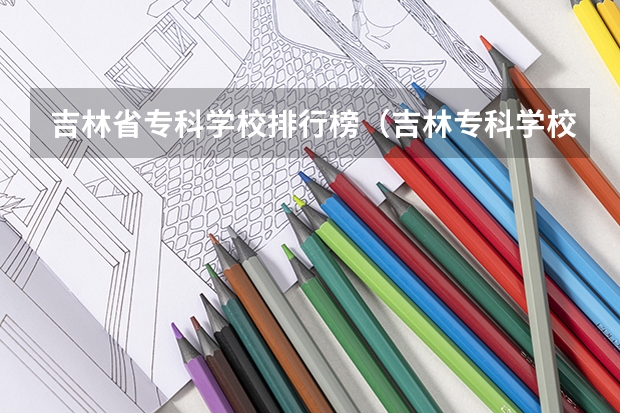 吉林省专科学校排行榜（吉林专科学校排名）