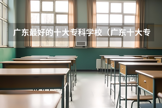 广东最好的十大专科学校（广东十大专科学校排名）