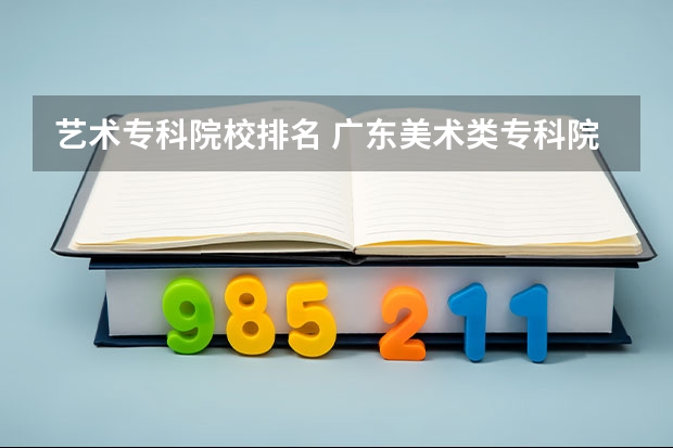 艺术专科院校排名 广东美术类专科院校排名