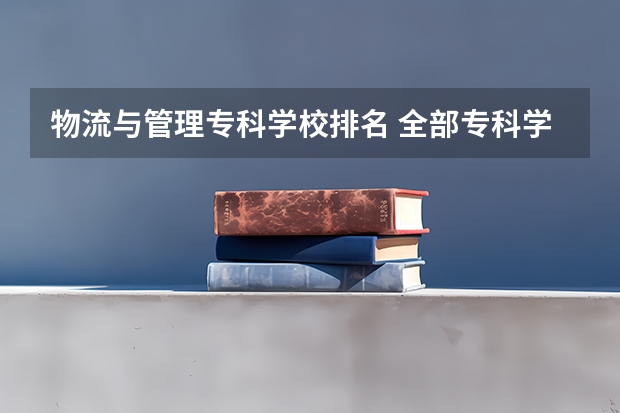 物流与管理专科学校排名 全部专科学校排名和分数