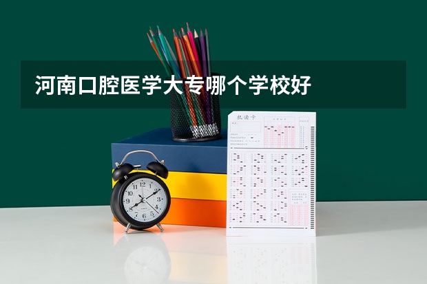 河南口腔医学大专哪个学校好