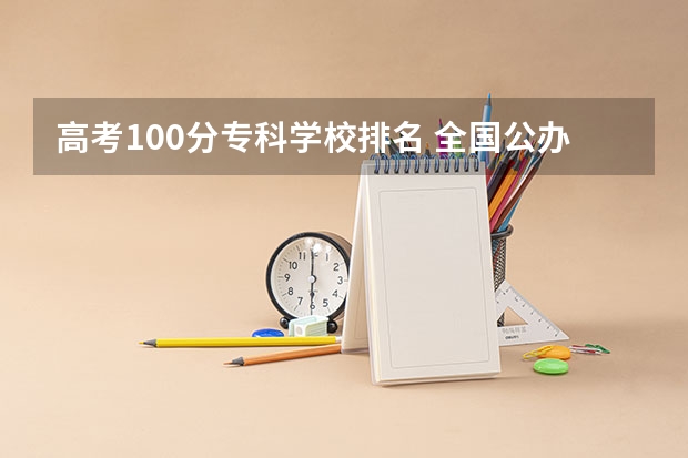 高考100分专科学校排名 全国公办大专院校排名及分数线