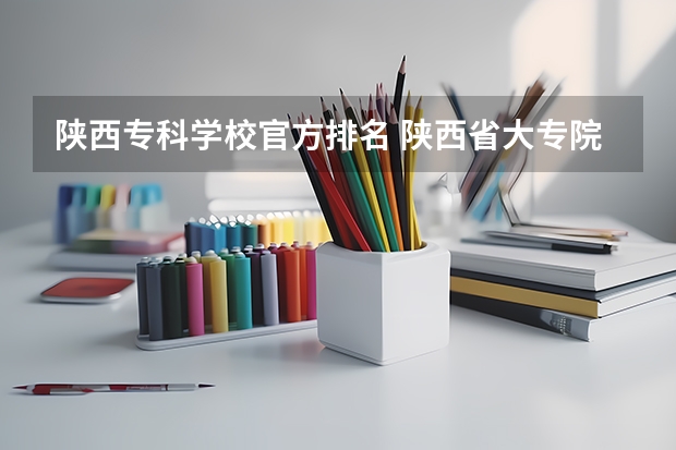 陕西专科学校官方排名 陕西省大专院校排行榜公办学校