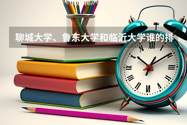聊城大学、鲁东大学和临沂大学谁的排位更高？哪个更好一点？