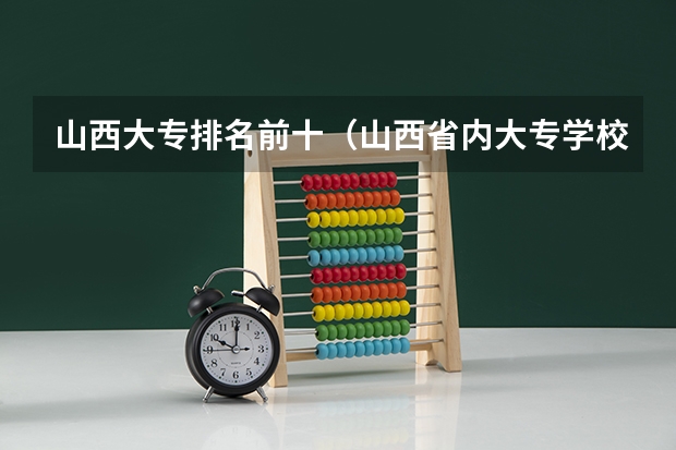山西大专排名前十（山西省内大专学校排名）