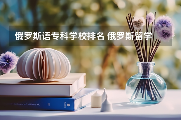 俄罗斯语专科学校排名 俄罗斯留学