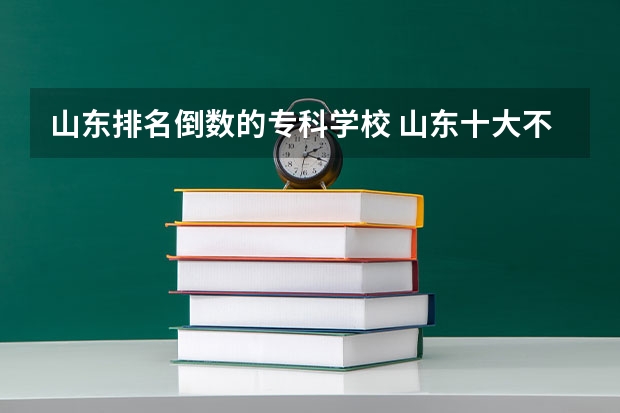 山东排名倒数的专科学校 山东十大不建议去的职业院校：山东专科小清华是哪所？