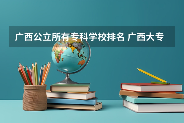广西公立所有专科学校排名 广西大专院校排名榜