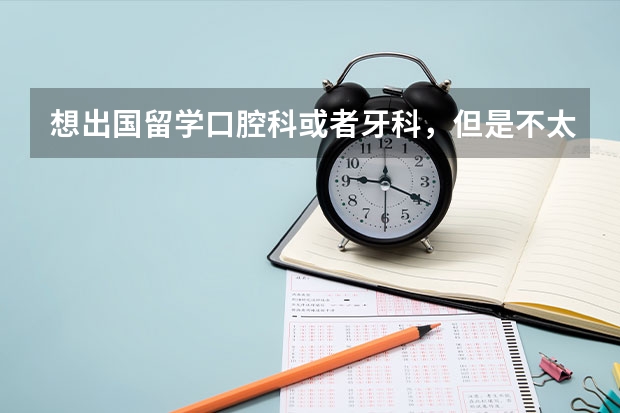想出国留学口腔科或者牙科，但是不太了解去哪里学习比较好？