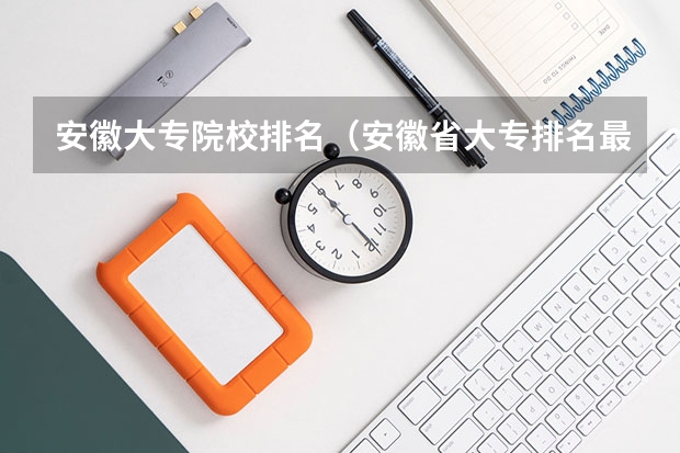 安徽大专院校排名（安徽省大专排名最新排名）