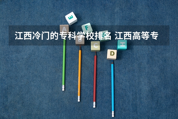 江西冷门的专科学校排名 江西高等专科学校排名