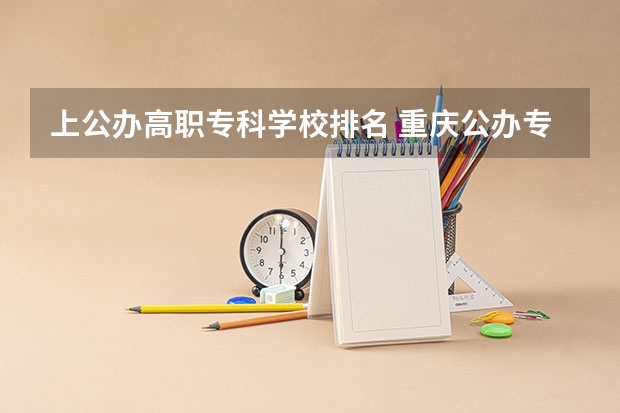 上公办高职专科学校排名 重庆公办专科学校排名前十