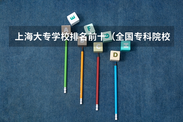 上海大专学校排名前十(全国专科院校排名)