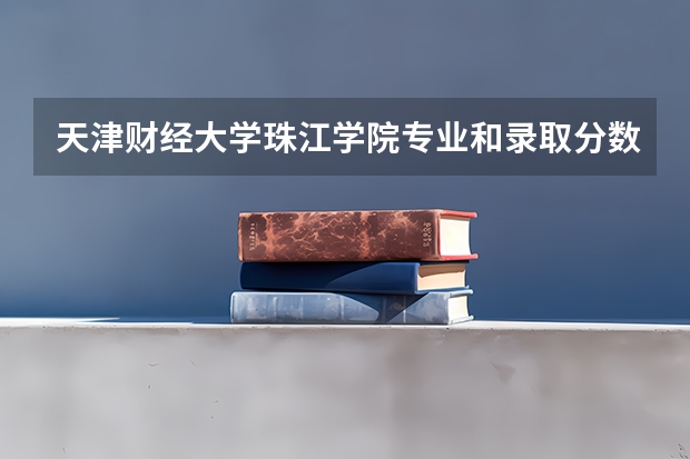 天津财经大学珠江学院专业和录取分数线介绍