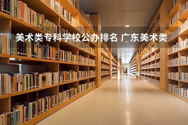 美术类专科学校公办排名 广东美术类专科院校排名