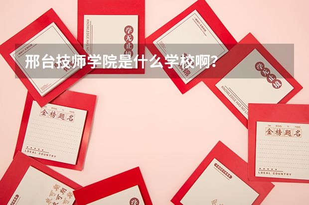 邢台技师学院是什么学校啊？