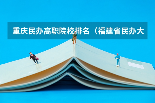 重庆民办高职院校排名（福建省民办大专学校排名是怎样的？）