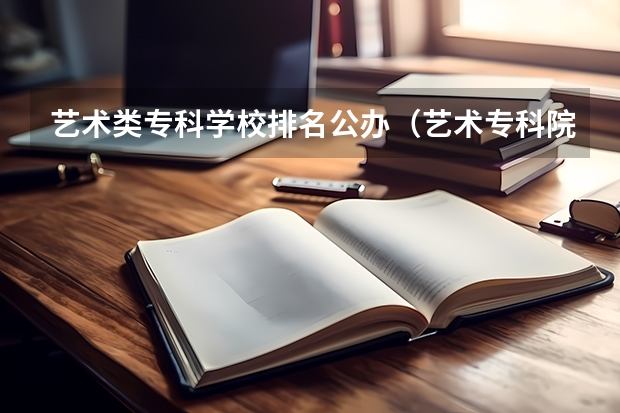 艺术类专科学校排名公办（艺术专科院校排名）