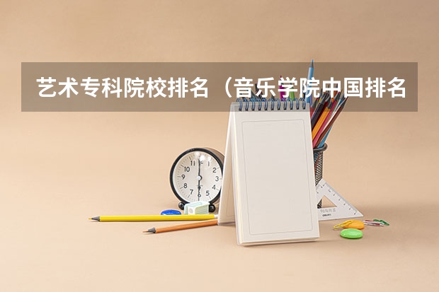 艺术专科院校排名（音乐学院中国排名）