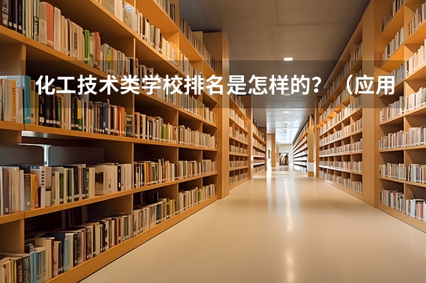 化工技术类学校排名是怎样的？（应用化学专业排名大学）