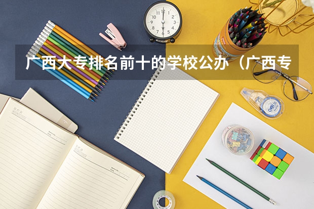 广西大专排名前十的学校公办（广西专科师范学院排名）