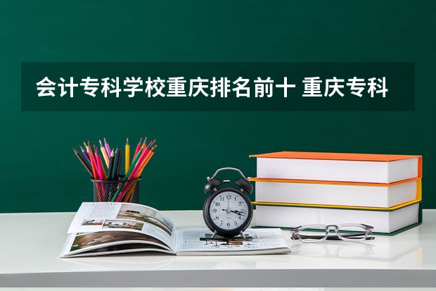 会计专科学校重庆排名前十 重庆专科排名