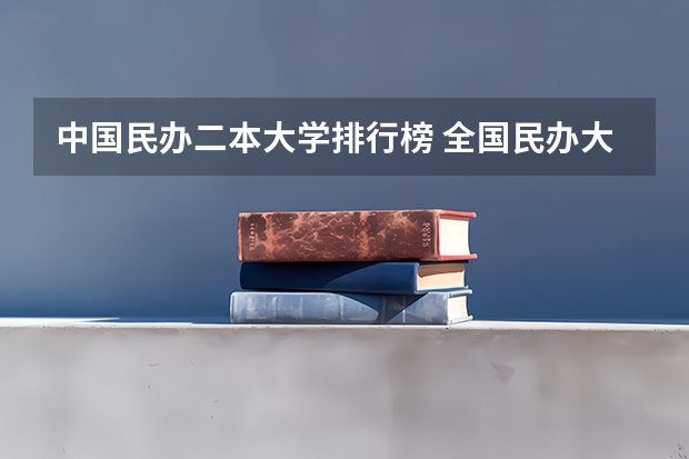 中国民办二本大学排行榜 全国民办大专学校排名