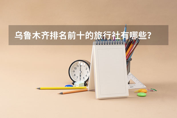 乌鲁木齐排名前十的旅行社有哪些？