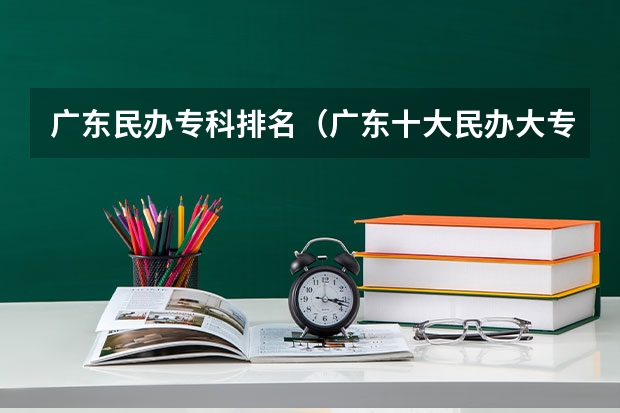 广东民办专科排名（广东十大民办大专学校）