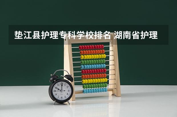 垫江县护理专科学校排名 湖南省护理的专科学校排名
