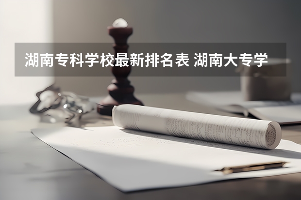 湖南专科学校最新排名表 湖南大专学校排名