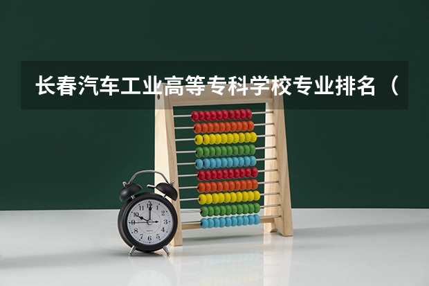 长春汽车工业高等专科学校专业排名（吉林省专科学校排行榜）