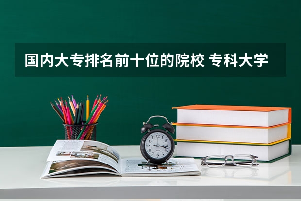 国内大专排名前十位的院校 专科大学排名