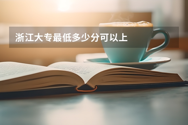 浙江大专最低多少分可以上