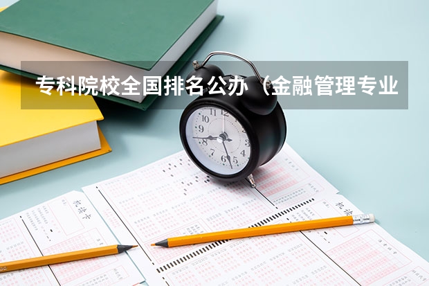 专科院校全国排名公办（金融管理专业浙江的大学？）