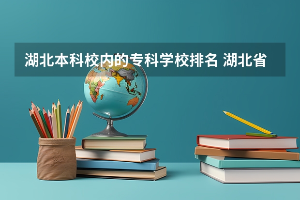 湖北本科校内的专科学校排名 湖北省大专排名一览表