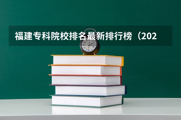福建专科院校排名最新排行榜（2023中国专科学校排行榜）